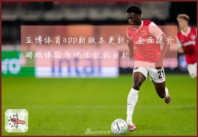 亚博体育app新版本更新，全面提升游戏体验与玩法优化分析