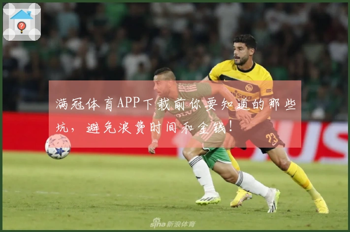 满冠体育APP下载前你要知道的那些坑，避免浪费时间和金钱！