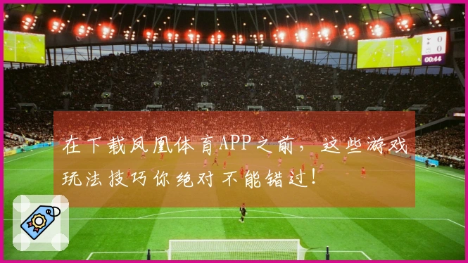 在下载凤凰体育APP之前，这些游戏玩法技巧你绝对不能错过！