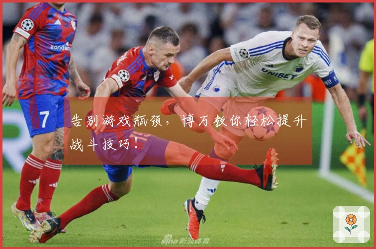 告别游戏瓶颈，博万教你轻松提升战斗技巧！