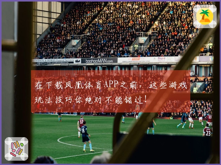 在下载凤凰体育APP之前，这些游戏玩法技巧你绝对不能错过！