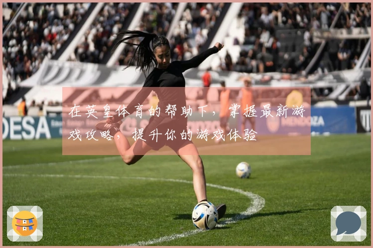 在英皇体育的帮助下，掌握最新游戏攻略，提升你的游戏体验