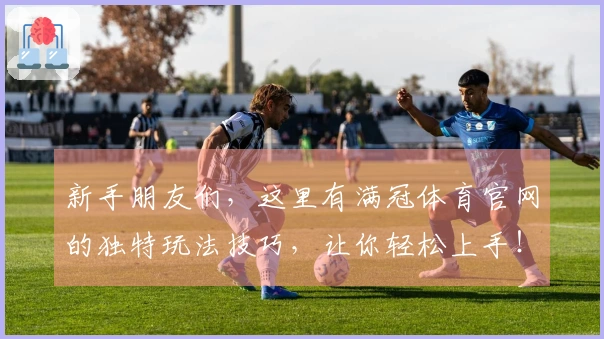 新手朋友们，这里有满冠体育官网的独特玩法技巧，让你轻松上手！