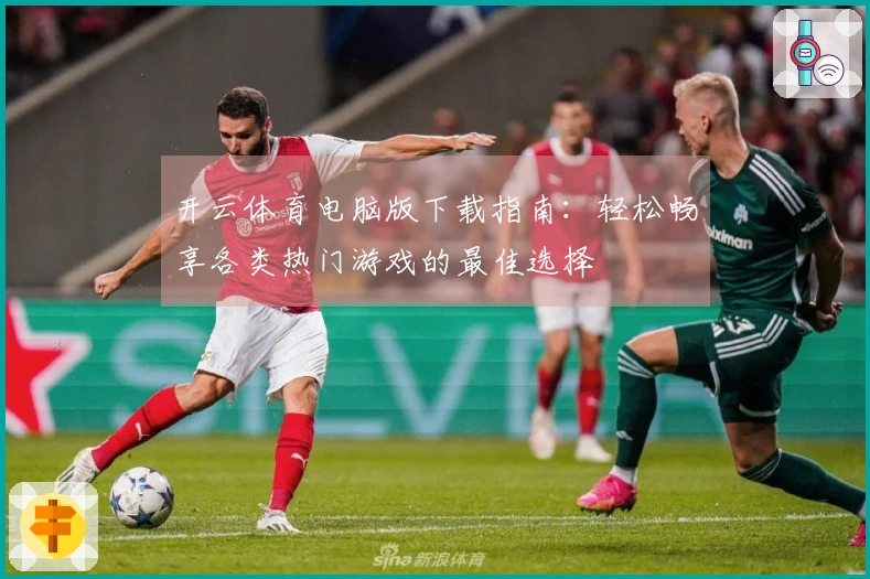 开云体育电脑版下载指南：轻松畅享各类热门游戏的最佳选择