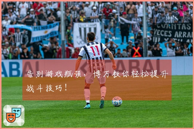 告别游戏瓶颈，博万教你轻松提升战斗技巧！