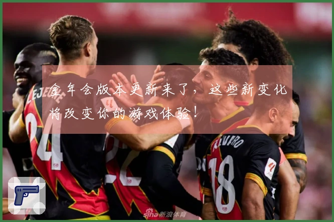 金年会版本更新来了，这些新变化将改变你的游戏体验！