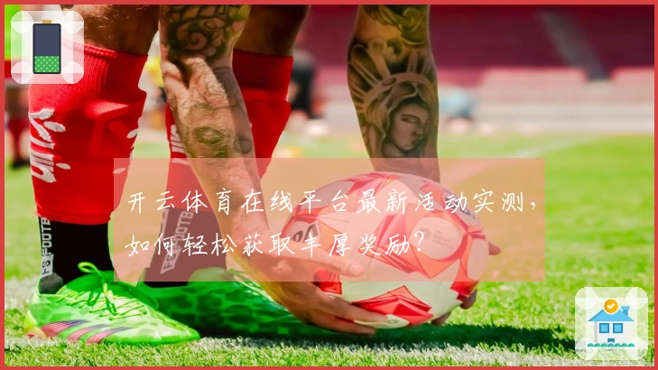 开云体育在线平台最新活动实测，如何轻松获取丰厚奖励？