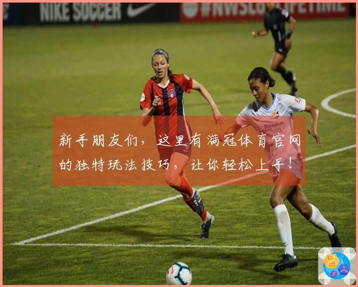 新手朋友们，这里有满冠体育官网的独特玩法技巧，让你轻松上手！