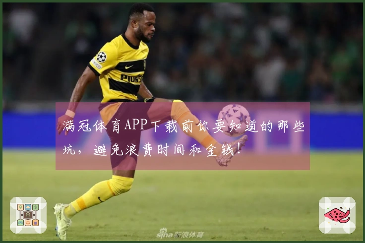 满冠体育APP下载前你要知道的那些坑，避免浪费时间和金钱！
