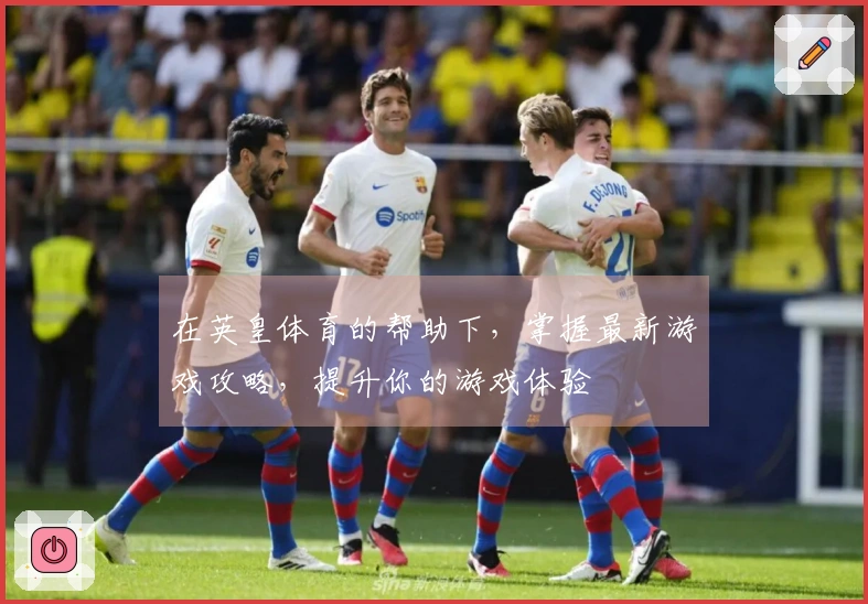 在英皇体育的帮助下，掌握最新游戏攻略，提升你的游戏体验